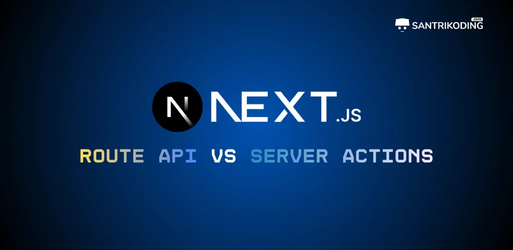 Next.js Route API vs Server Actions: Mana yang Harus Dipakai dan Kenapa?